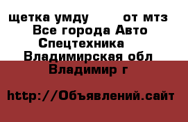 щетка умду-80.82 от мтз  - Все города Авто » Спецтехника   . Владимирская обл.,Владимир г.